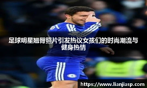 足球明星翘臀照片引发热议女孩们的时尚潮流与健身热情
